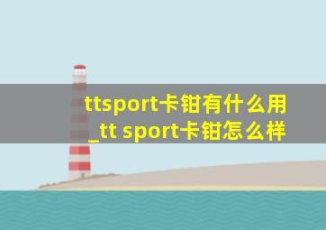 ttsport卡钳有什么用_tt sport卡钳怎么样